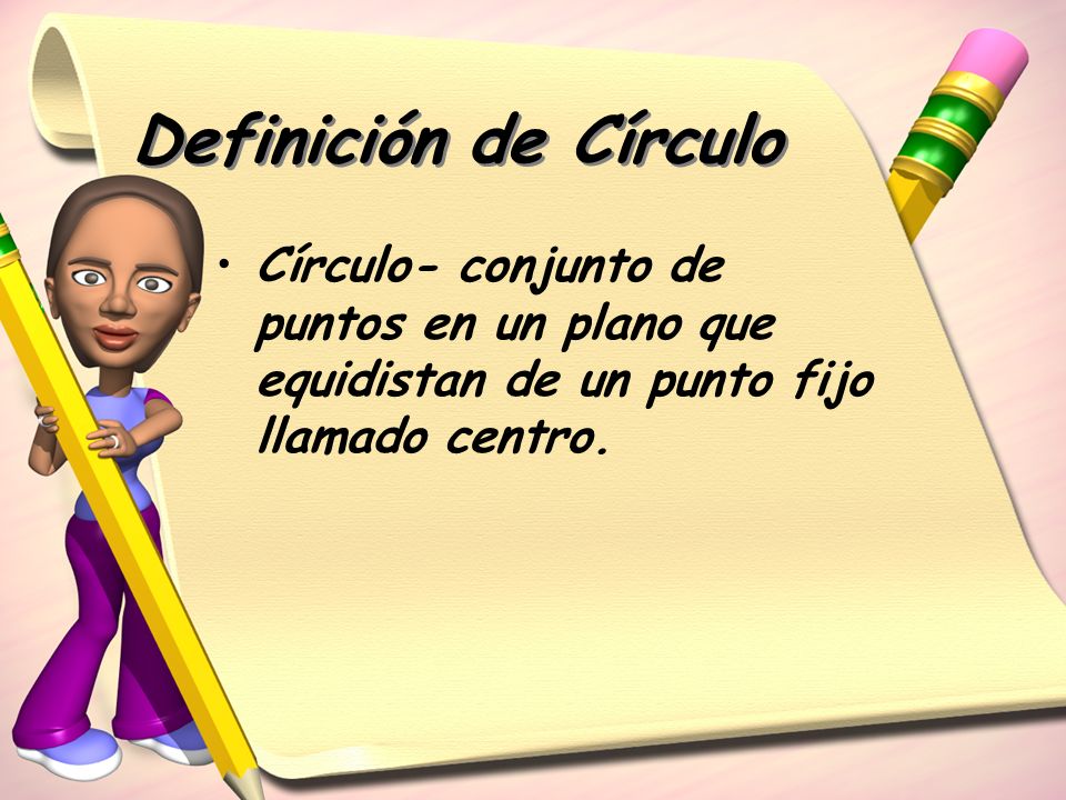 Definición de Círculo Círculo- conjunto de puntos en un plano que equidistan de un punto fijo llamado centro.