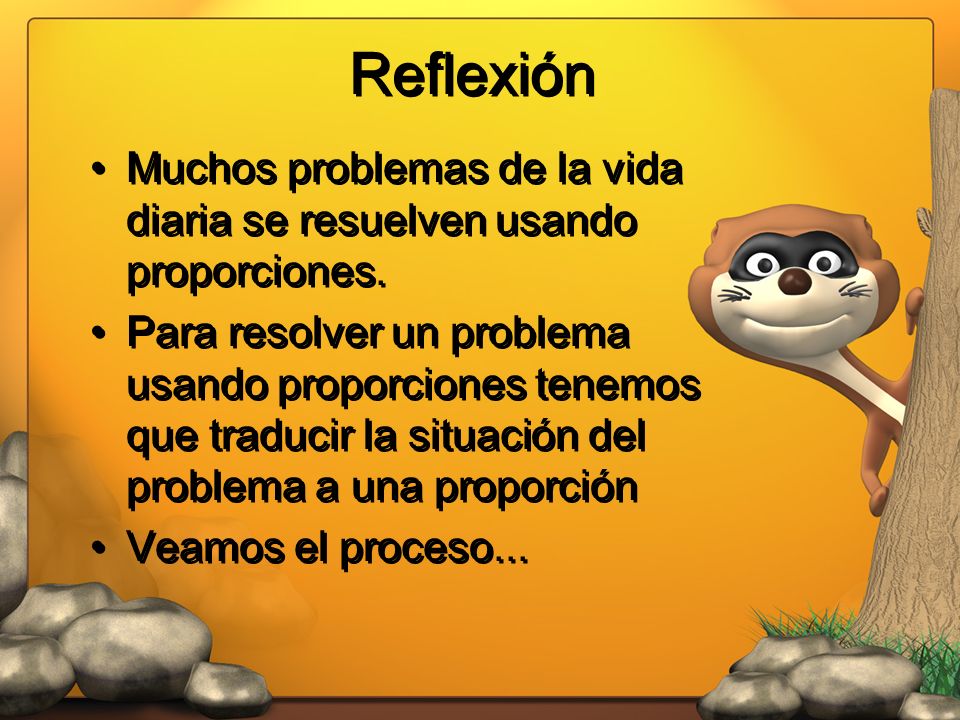 Reflexión Muchos problemas de la vida diaria se resuelven usando proporciones.