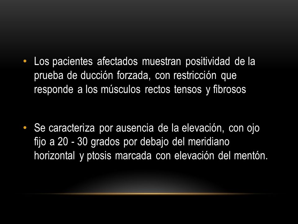 Los pacientes afectados muestran positividad de la prueba de ducción forzada, con restricción que responde a los músculos rectos tensos y fibrosos