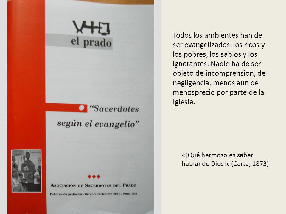 Todos los ambientes han de ser evangelizados; los ricos y los pobres, los sabios y los ignorantes. Nadie ha de ser objeto de incomprensión, de negligencia, menos aún de menosprecio por parte de la Iglesia.