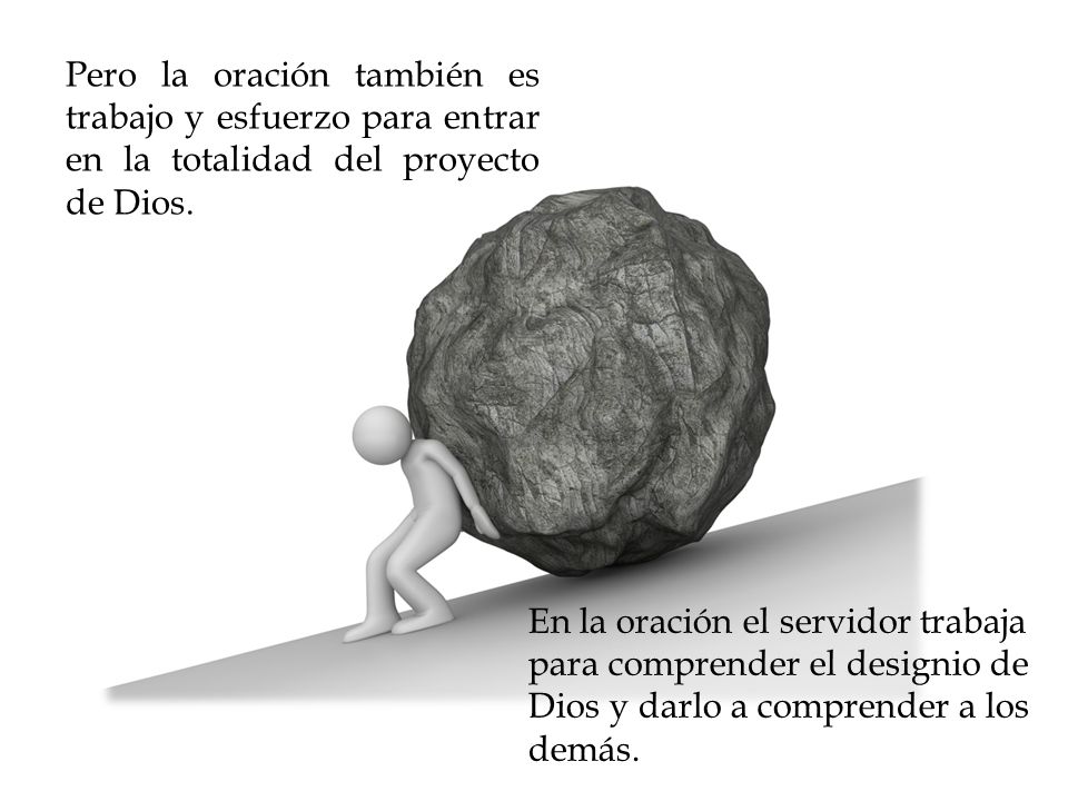 Pero la oración también es trabajo y esfuerzo para entrar en la totalidad del proyecto de Dios.