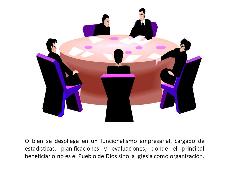 O bien se despliega en un funcionalismo empresarial, cargado de estadísticas, planificaciones y evaluaciones, donde el principal beneficiario no es el Pueblo de Dios sino la Iglesia como organización.