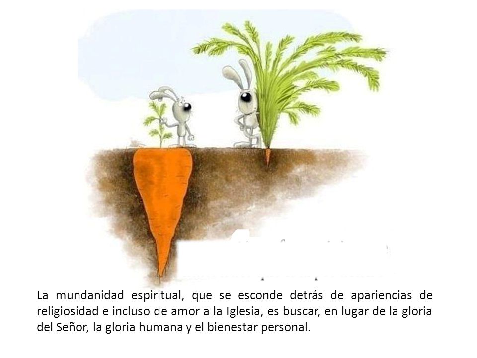 La mundanidad espiritual, que se esconde detrás de apariencias de religiosidad e incluso de amor a la Iglesia, es buscar, en lugar de la gloria del Señor, la gloria humana y el bienestar personal.