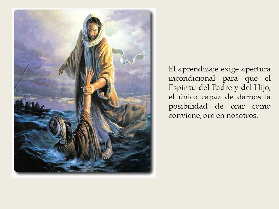 El aprendizaje exige apertura incondicional para que el Espíritu del Padre y del Hijo, el único capaz de darnos la posibilidad de orar como conviene, ore en nosotros.