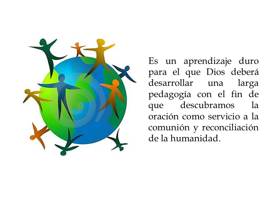 Es un aprendizaje duro para el que Dios deberá desarrollar una larga pedagogía con el fin de que descubramos la oración como servicio a la comunión y reconciliación de la humanidad.