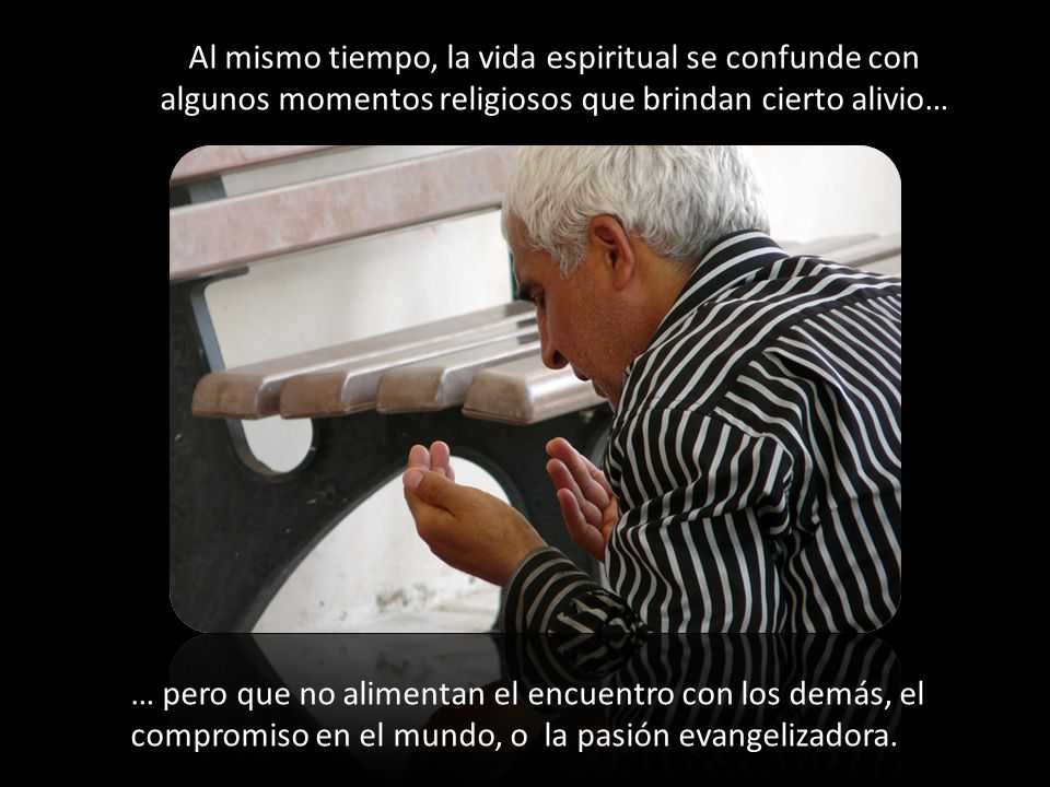 Al mismo tiempo, la vida espiritual se confunde con algunos momentos religiosos que brindan cierto alivio…