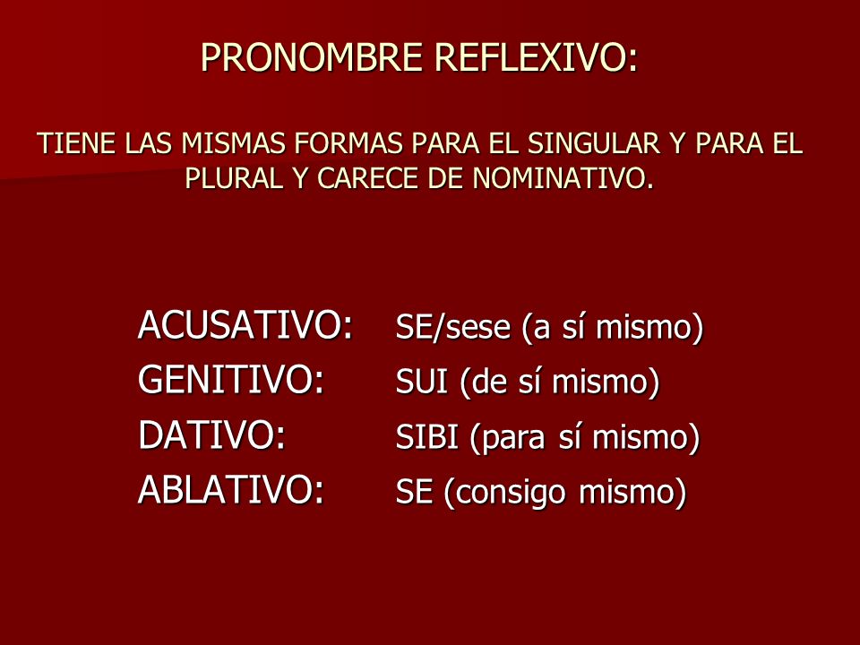 PRONOMBRE REFLEXIVO: TIENE LAS MISMAS FORMAS PARA EL SINGULAR Y PARA EL PLURAL Y CARECE DE NOMINATIVO.