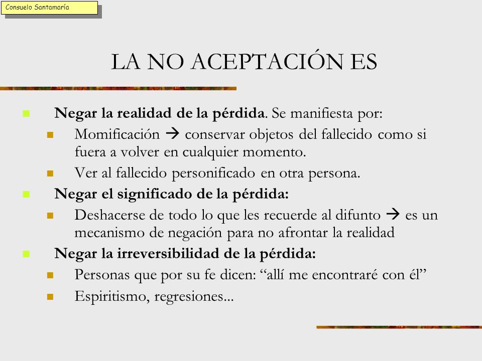 Consuelo Santamaría LA NO ACEPTACIÓN ES. Negar la realidad de la pérdida. Se manifiesta por: