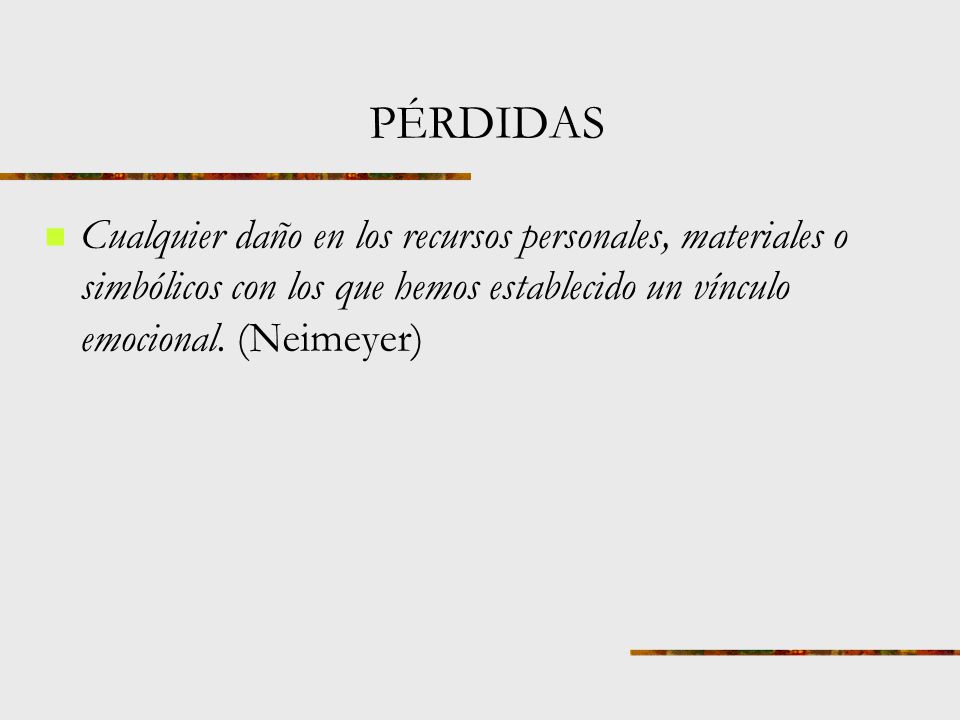 PÉRDIDAS Cualquier daño en los recursos personales, materiales o simbólicos con los que hemos establecido un vínculo emocional.
