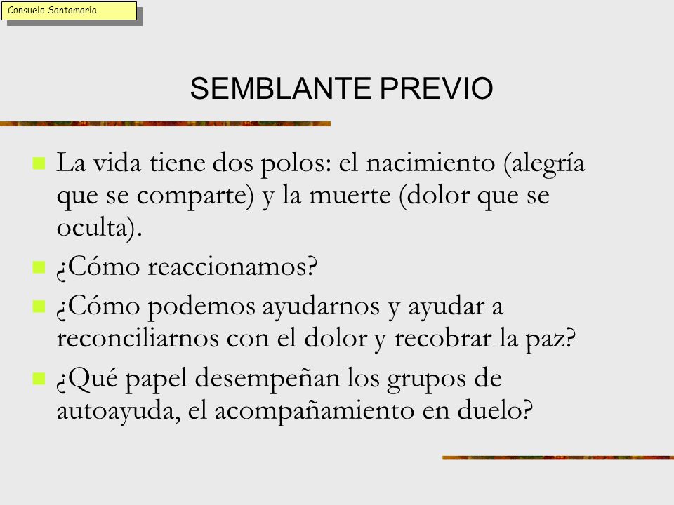 Consuelo Santamaría SEMBLANTE PREVIO. La vida tiene dos polos: el nacimiento (alegría que se comparte) y la muerte (dolor que se oculta).