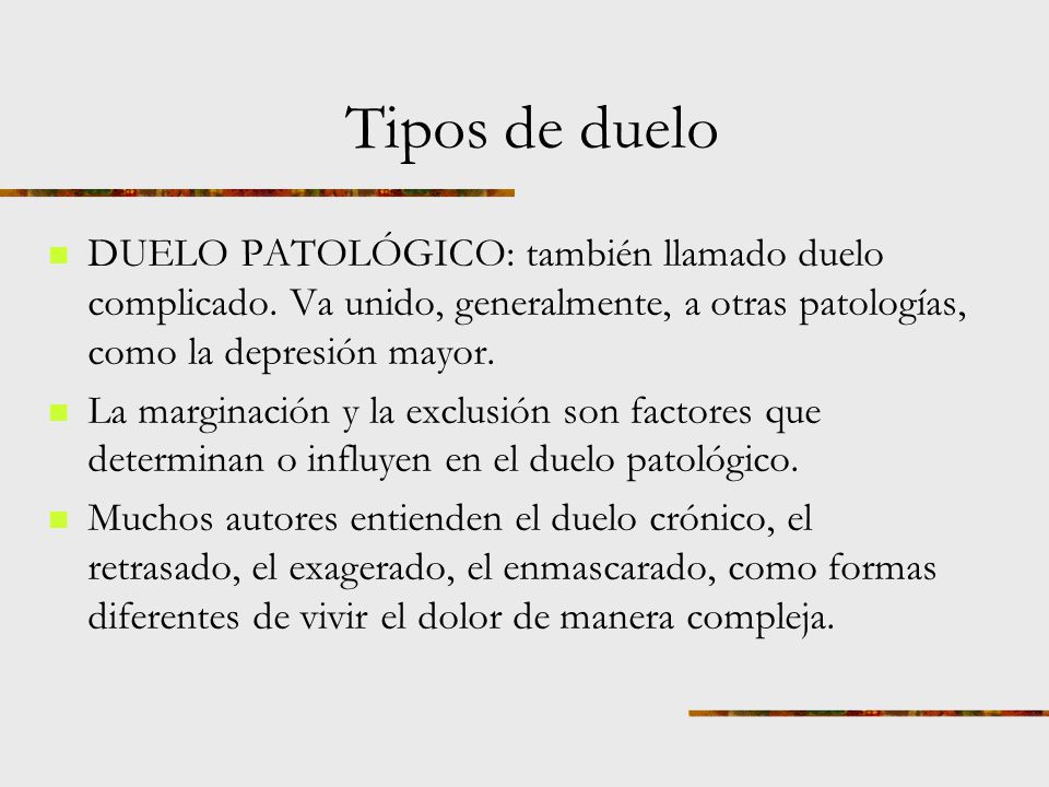 Tipos de duelo DUELO PATOLÓGICO: también llamado duelo complicado. Va unido, generalmente, a otras patologías, como la depresión mayor.