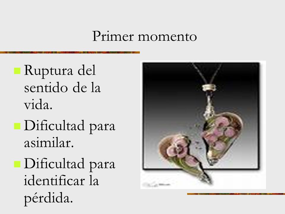 Primer momento Ruptura del sentido de la vida. Dificultad para asimilar.