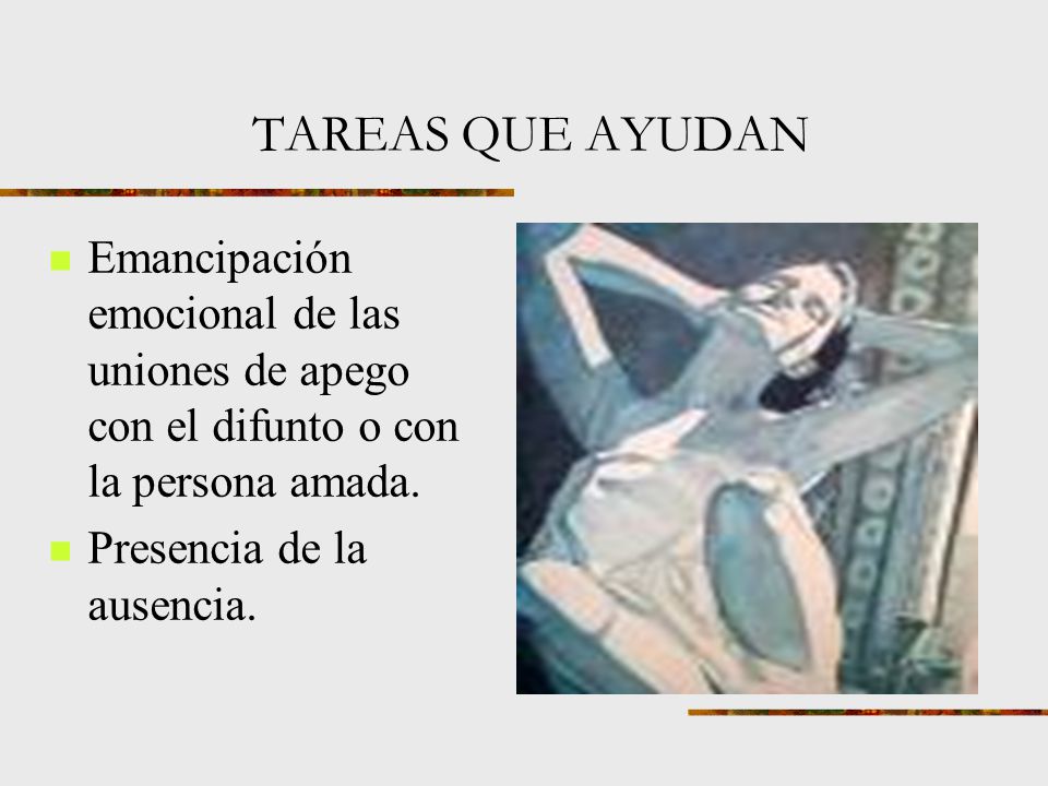 TAREAS QUE AYUDAN Emancipación emocional de las uniones de apego con el difunto o con la persona amada.