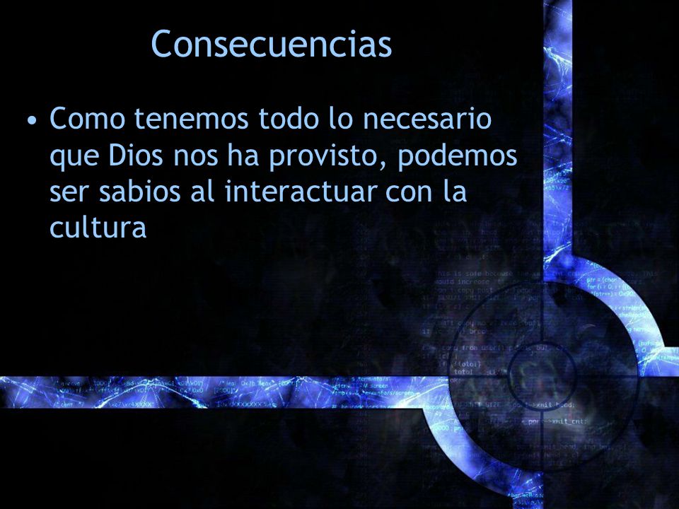 Consecuencias Como tenemos todo lo necesario que Dios nos ha provisto, podemos ser sabios al interactuar con la cultura.