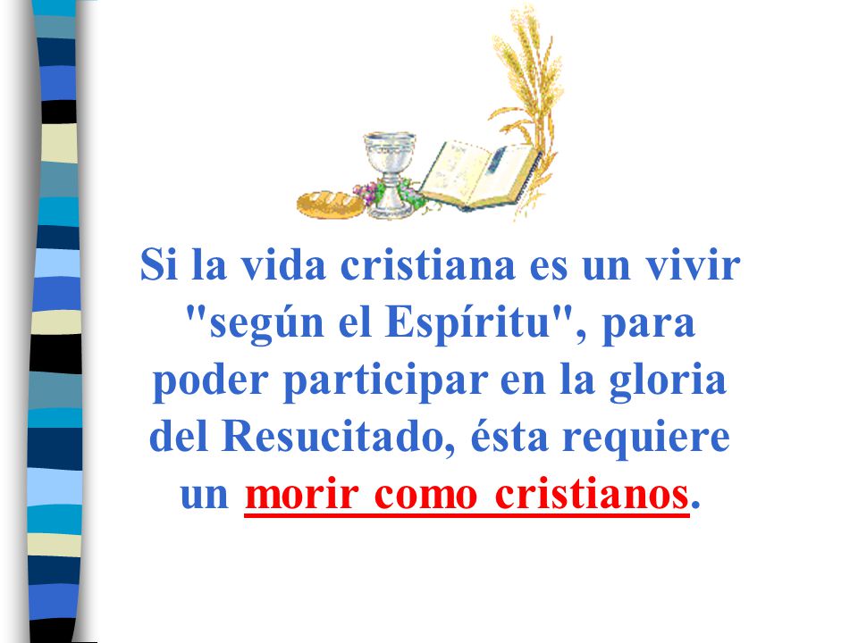 Si la vida cristiana es un vivir según el Espíritu , para poder participar en la gloria del Resucitado, ésta requiere un morir como cristianos.