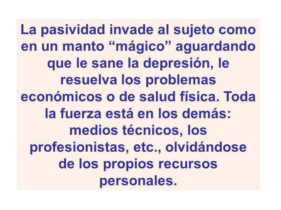 La pasividad invade al sujeto como en un manto mágico aguardando que le sane la depresión, le resuelva los problemas económicos o de salud física.