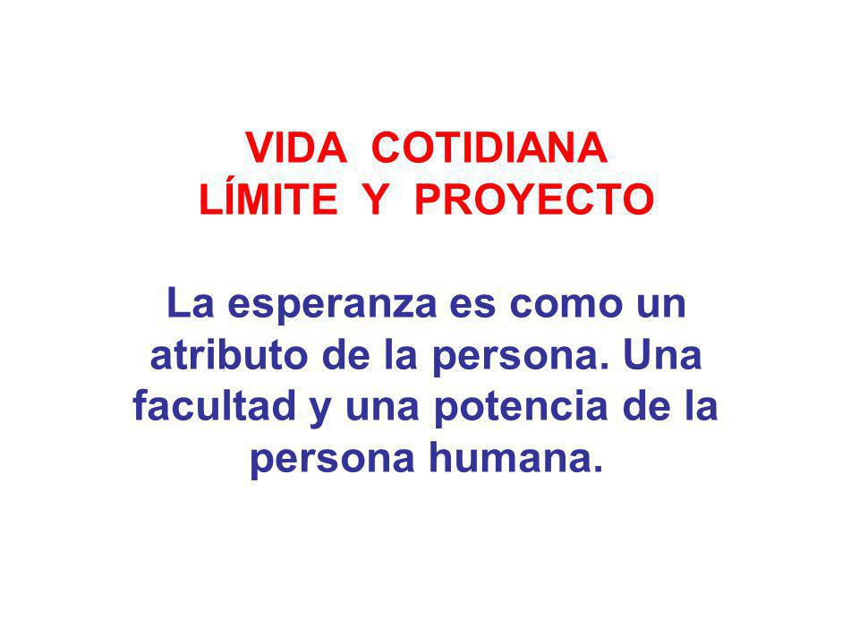 VIDA COTIDIANA LÍMITE Y PROYECTO. La esperanza es como un atributo de la persona.