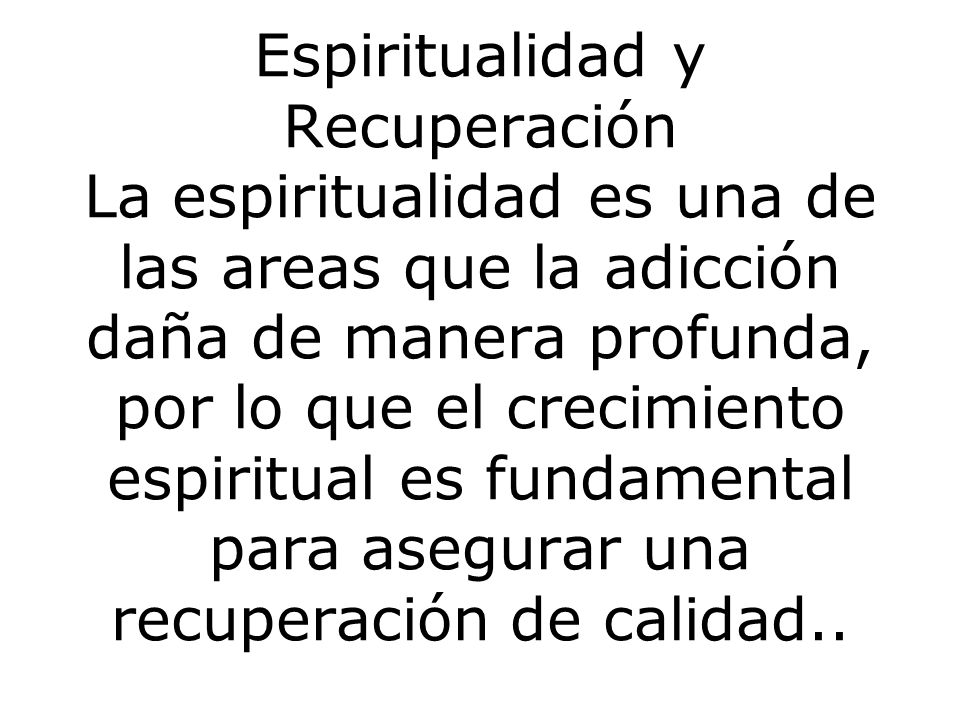 Espiritualidad y Recuperación La espiritualidad es una de las areas que la adicción daña de manera profunda, por lo que el crecimiento espiritual es fundamental para asegurar una recuperación de calidad..