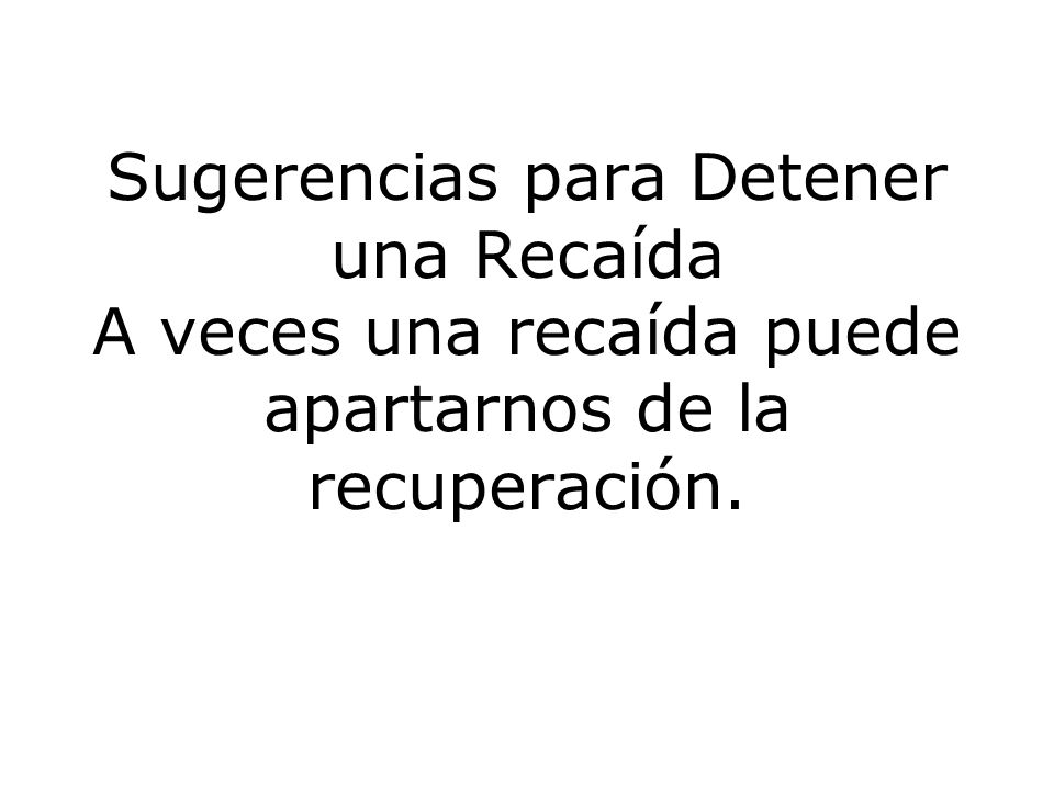 Sugerencias para Detener una Recaída A veces una recaída puede apartarnos de la recuperación.