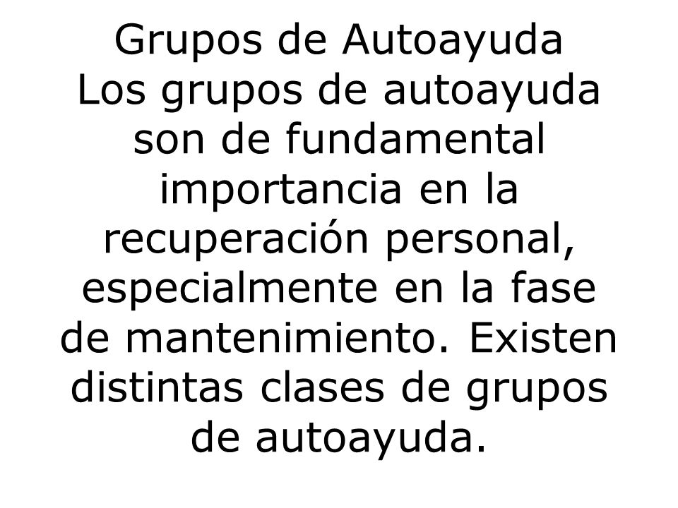 Grupos de Autoayuda Los grupos de autoayuda son de fundamental importancia en la recuperación personal, especialmente en la fase de mantenimiento.