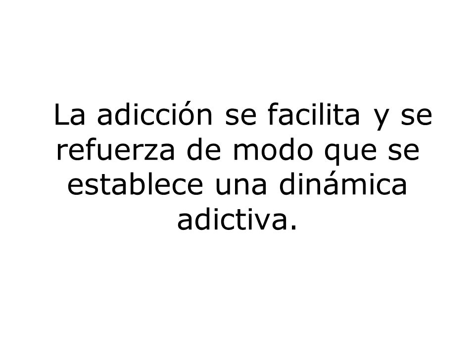 La adicción se facilita y se refuerza de modo que se establece una dinámica adictiva.