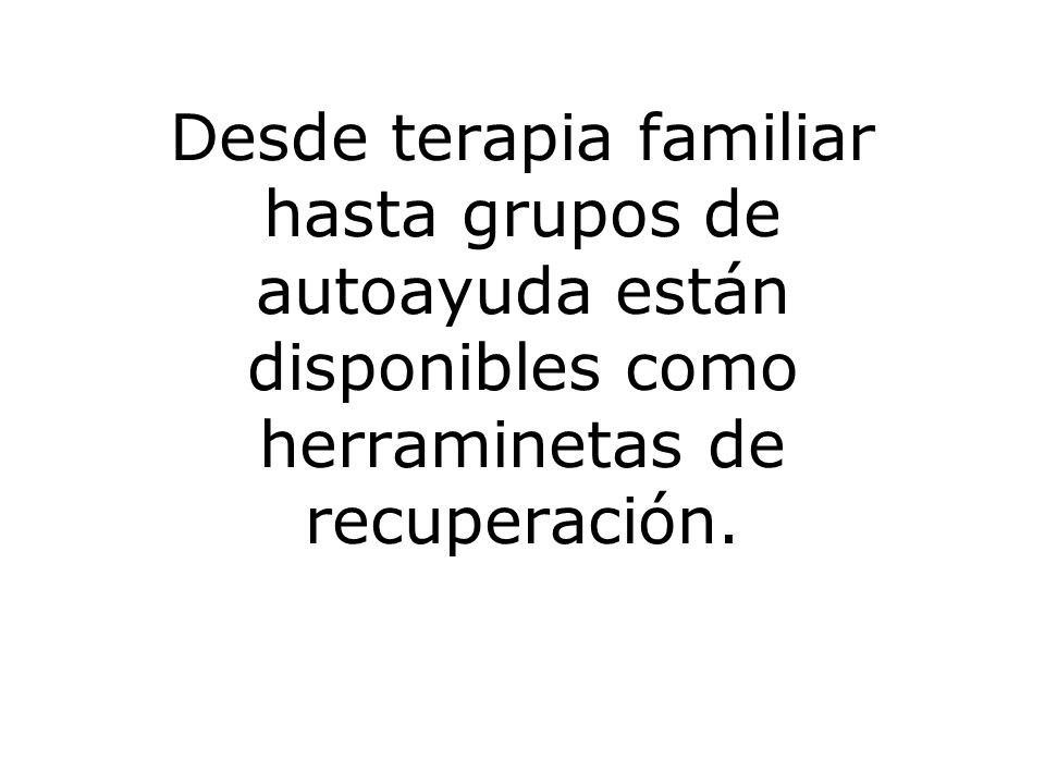 Desde terapia familiar hasta grupos de autoayuda están disponibles como herraminetas de recuperación.