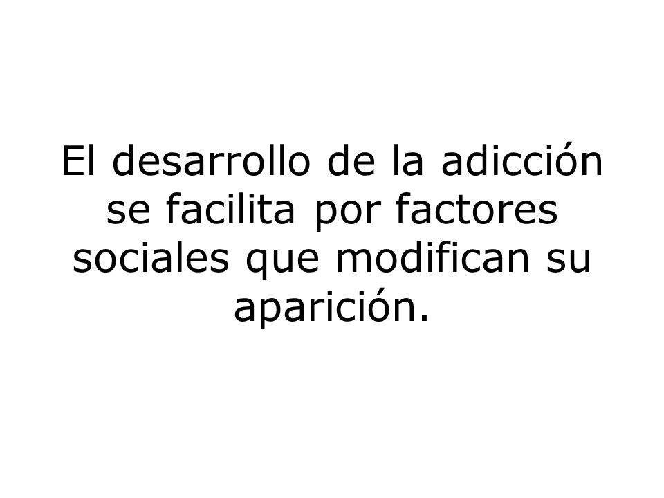 El desarrollo de la adicción se facilita por factores sociales que modifican su aparición.