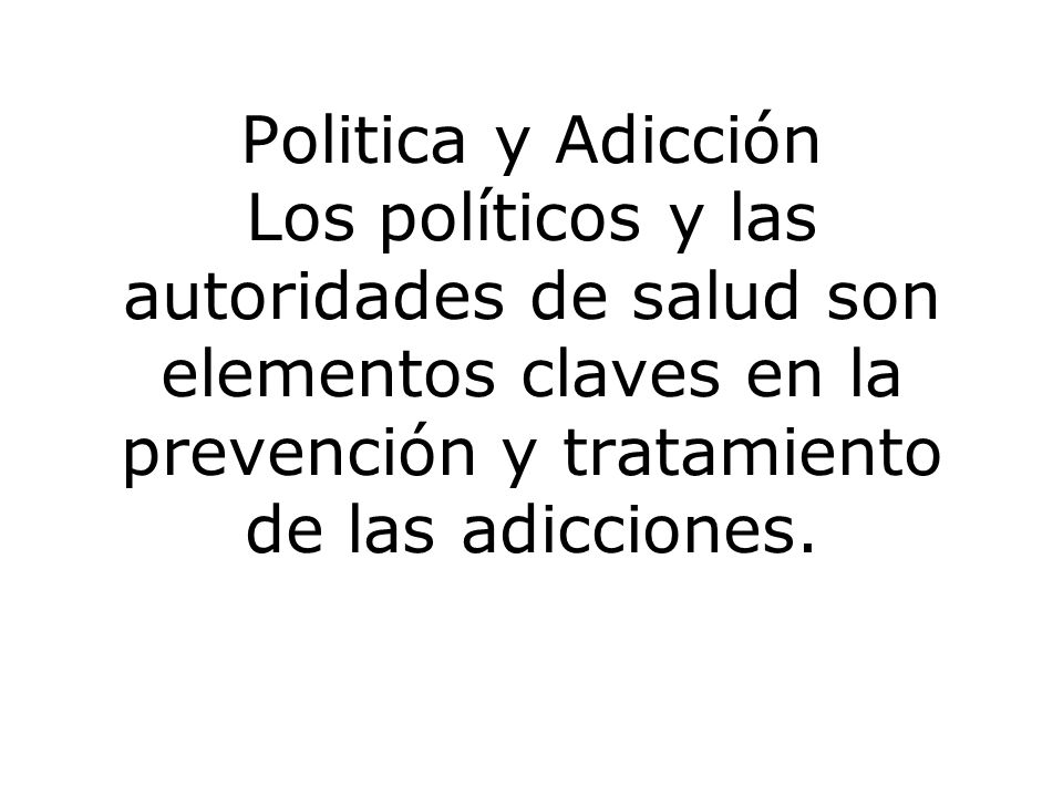 Politica y Adicción Los políticos y las autoridades de salud son elementos claves en la prevención y tratamiento de las adicciones.