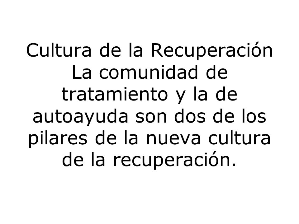 Cultura de la Recuperación La comunidad de tratamiento y la de autoayuda son dos de los pilares de la nueva cultura de la recuperación.
