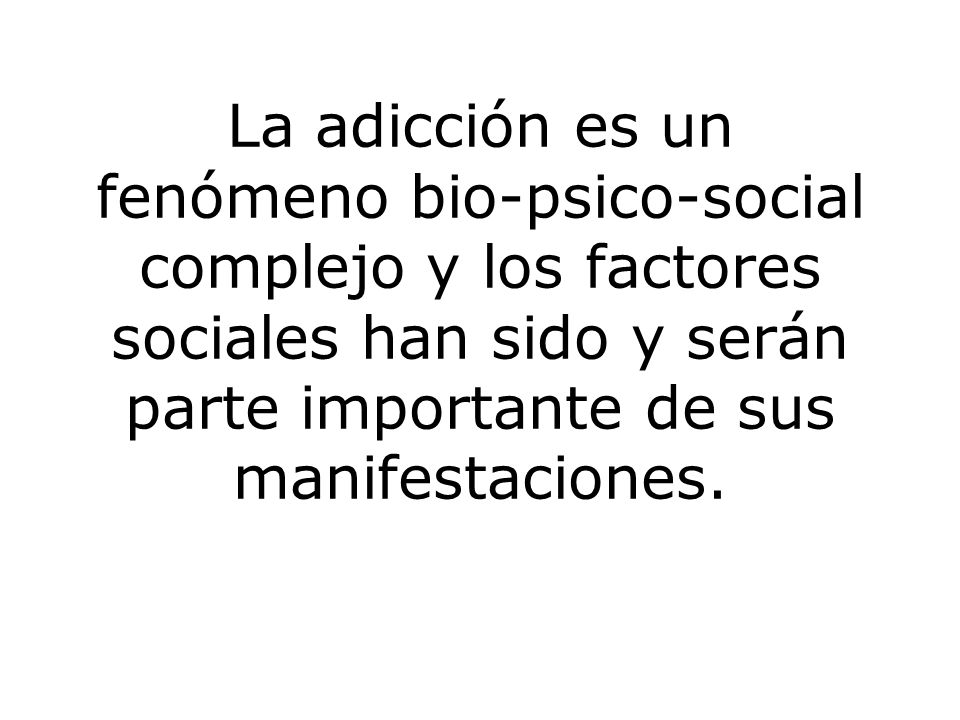 La adicción es un fenómeno bio-psico-social complejo y los factores sociales han sido y serán parte importante de sus manifestaciones.