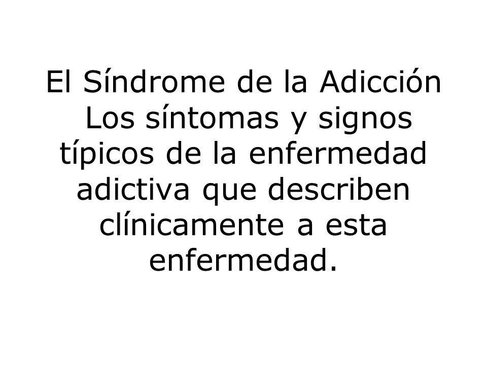El Síndrome de la Adicción Los síntomas y signos típicos de la enfermedad adictiva que describen clínicamente a esta enfermedad.