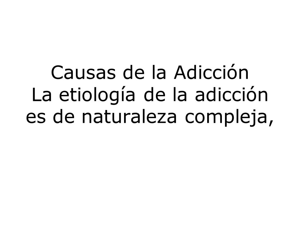 Causas de la Adicción La etiología de la adicción es de naturaleza compleja,