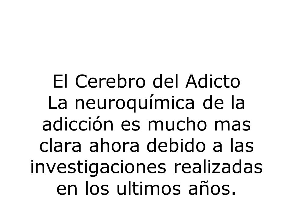 El Cerebro del Adicto La neuroquímica de la adicción es mucho mas clara ahora debido a las investigaciones realizadas en los ultimos años.