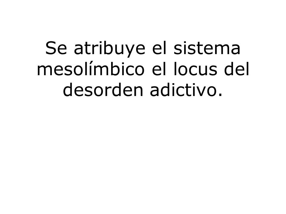 Se atribuye el sistema mesolímbico el locus del desorden adictivo.
