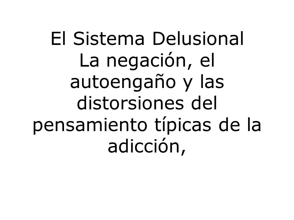 El Sistema Delusional La negación, el autoengaño y las distorsiones del pensamiento típicas de la adicción,