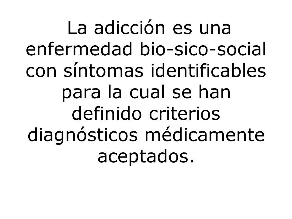 La adicción es una enfermedad bio-sico-social con síntomas identificables para la cual se han definido criterios diagnósticos médicamente aceptados.