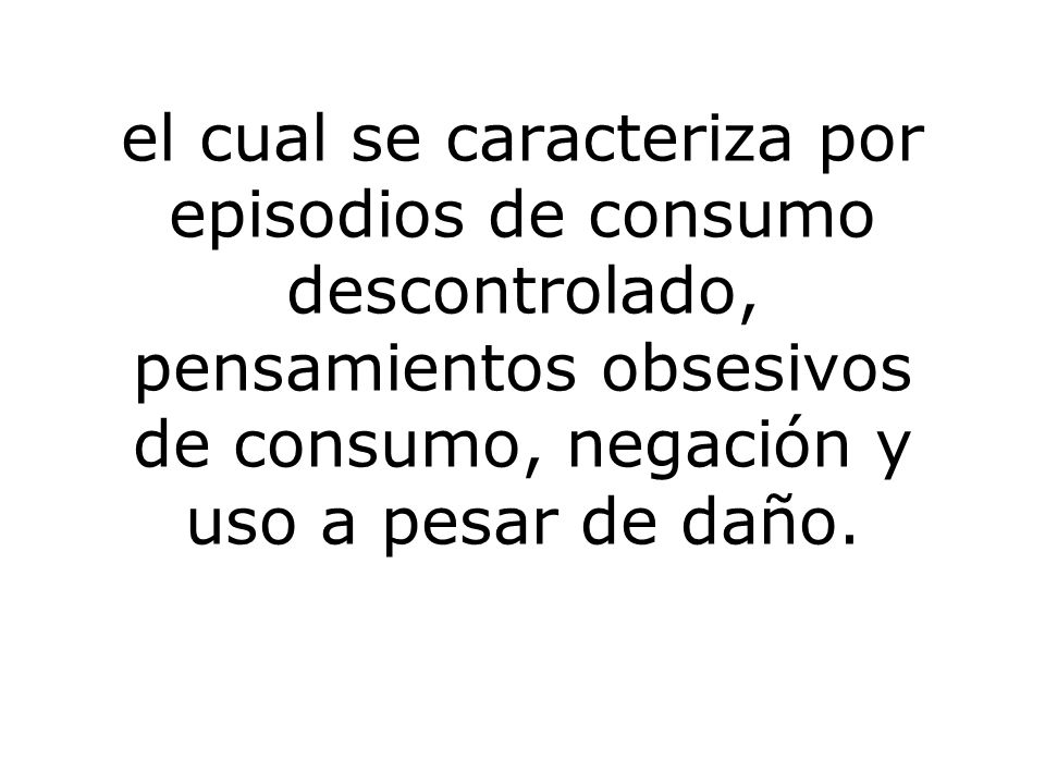 el cual se caracteriza por episodios de consumo descontrolado, pensamientos obsesivos de consumo, negación y uso a pesar de daño.