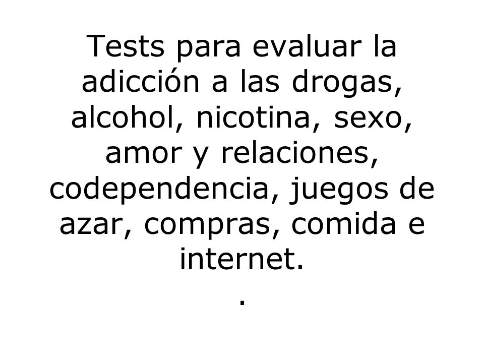 Tests para evaluar la adicción a las drogas, alcohol, nicotina, sexo, amor y relaciones, codependencia, juegos de azar, compras, comida e internet.