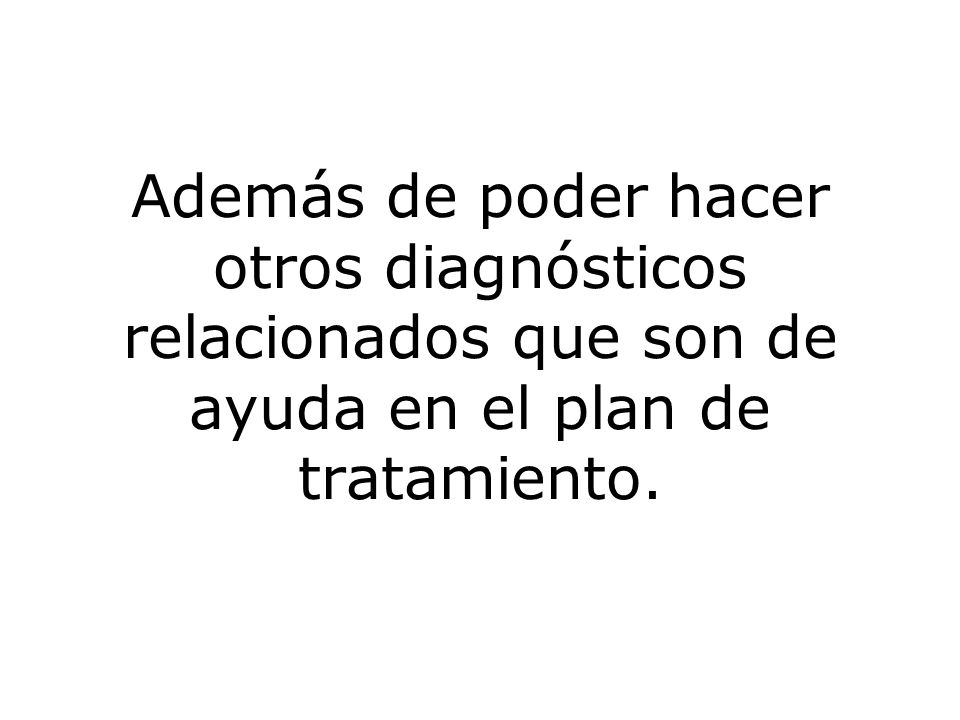 Además de poder hacer otros diagnósticos relacionados que son de ayuda en el plan de tratamiento.