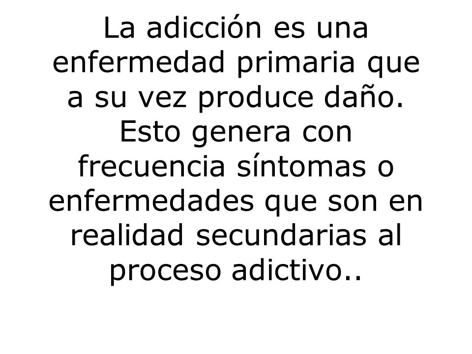 La adicción es una enfermedad primaria que a su vez produce daño