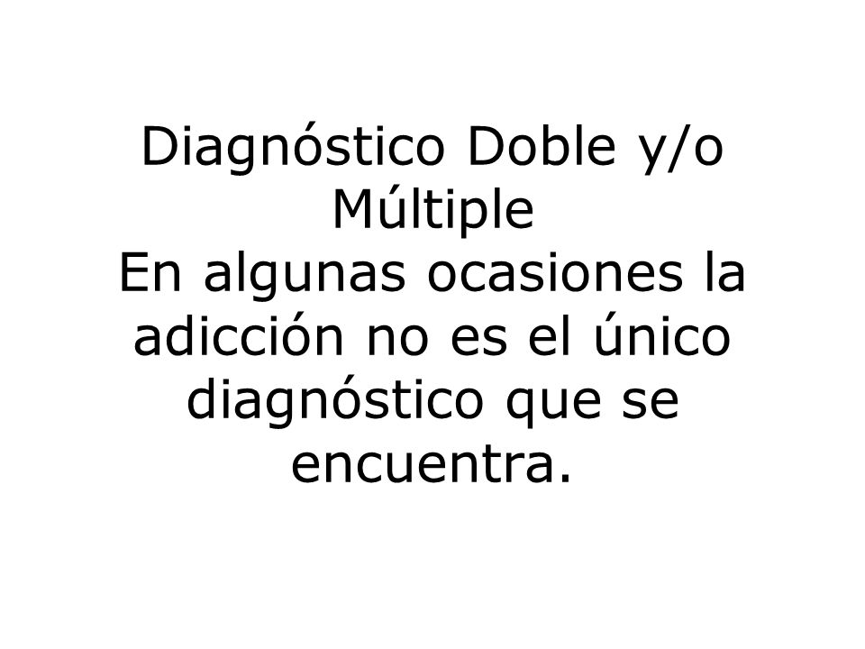 Diagnóstico Doble y/o Múltiple En algunas ocasiones la adicción no es el único diagnóstico que se encuentra.