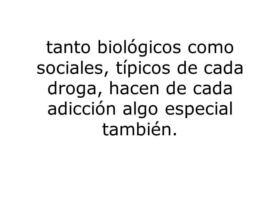 tanto biológicos como sociales, típicos de cada droga, hacen de cada adicción algo especial también.