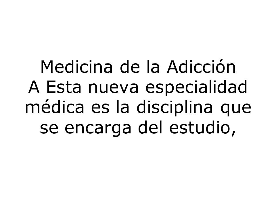 Medicina de la Adicción A Esta nueva especialidad médica es la disciplina que se encarga del estudio,