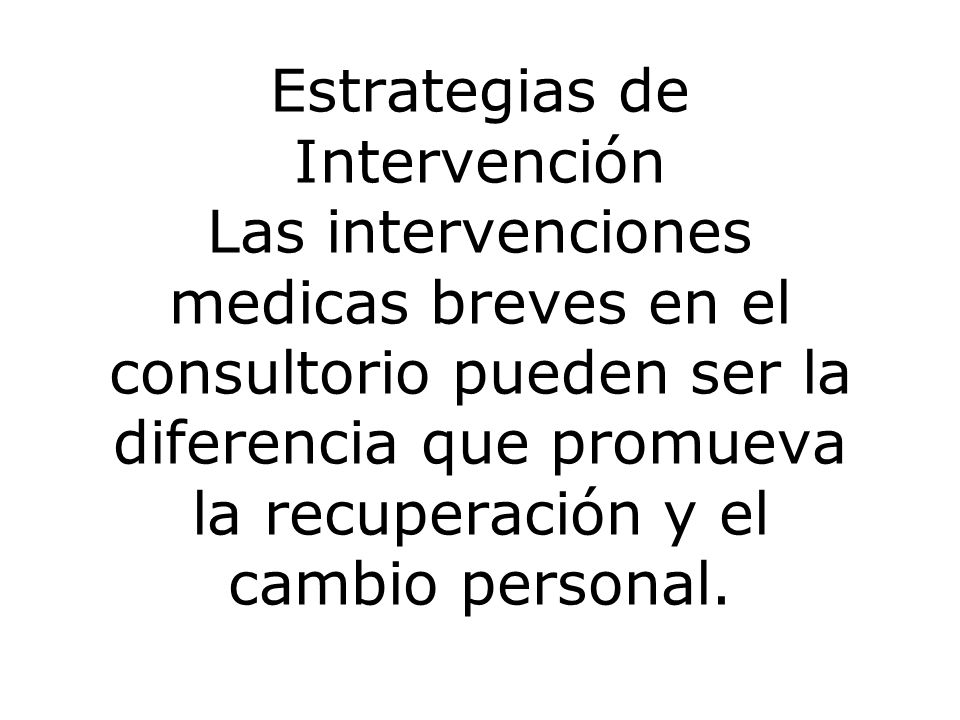 Estrategias de Intervención Las intervenciones medicas breves en el consultorio pueden ser la diferencia que promueva la recuperación y el cambio personal.