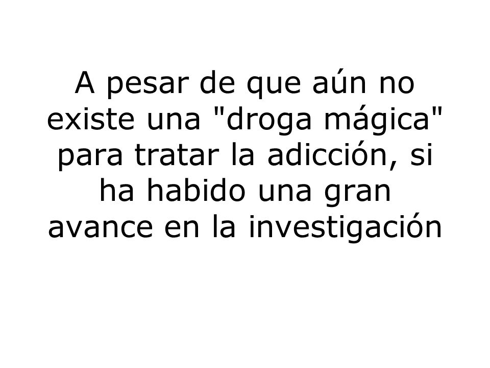 A pesar de que aún no existe una droga mágica para tratar la adicción, si ha habido una gran avance en la investigación