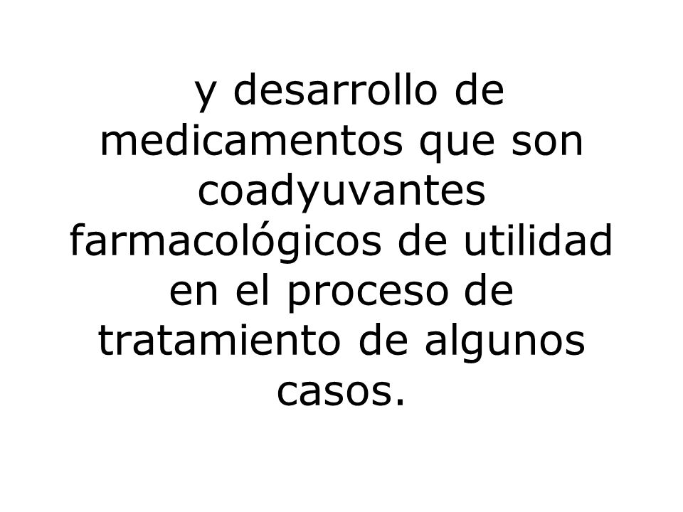 y desarrollo de medicamentos que son coadyuvantes farmacológicos de utilidad en el proceso de tratamiento de algunos casos.