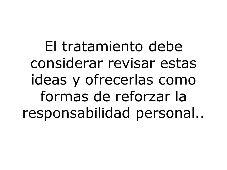 El tratamiento debe considerar revisar estas ideas y ofrecerlas como formas de reforzar la responsabilidad personal..