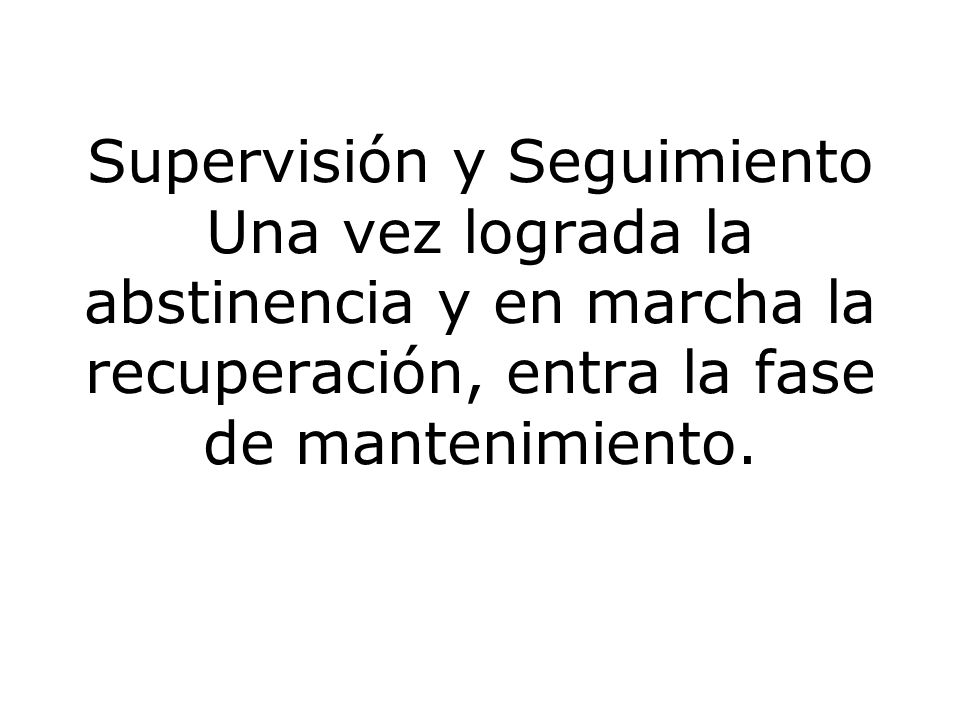 Supervisión y Seguimiento Una vez lograda la abstinencia y en marcha la recuperación, entra la fase de mantenimiento.