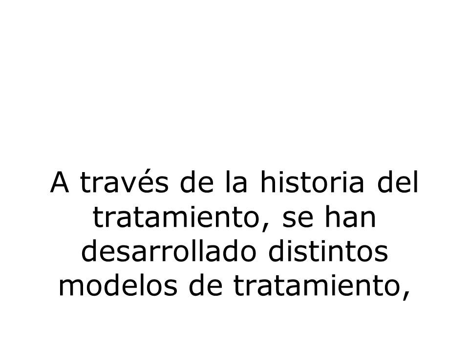 A través de la historia del tratamiento, se han desarrollado distintos modelos de tratamiento,