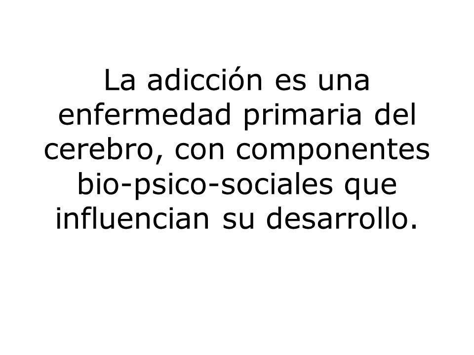 La adicción es una enfermedad primaria del cerebro, con componentes bio-psico-sociales que influencian su desarrollo.
